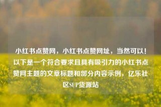 小红书点赞网,小红书点赞网址,当然可以!以下是一个符合要求且具有吸引力的小红书点赞网主题的文章标题和部分内容示例,亿乐社区SUP货源站