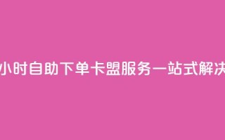 24小时自助下单：卡盟服务一站式解决