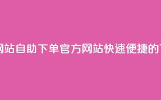 qq自助下单官方网站 - QQ自助下单官方网站，快速便捷的下单平台~