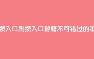 刷攒入口(刷攒入口秘籍：不可错过的SEO策略)