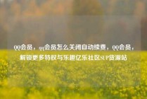 QQ会员,qq会员怎么关闭自动续费,QQ会员,解锁更多特权与乐趣亿乐社区SUP货源站