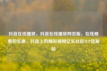 抖音在线播放，抖音在线播放网页版，在线观看的乐趣，抖音上的精彩视频亿乐社区SUP货源站