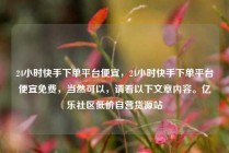 24小时快手下单平台便宜，24小时快手下单平台便宜免费，当然可以，请看以下文章内容。亿乐社区低价自营货源站