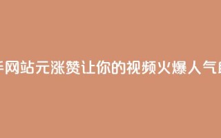 快手网站1元涨100赞，让你的视频火爆人气助攻