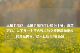 流量卡推荐,流量卡推荐排行榜前十名,当然可以。以下是一个符合要求的文章标题和相应的文章内容,亿乐社区SUP货源站