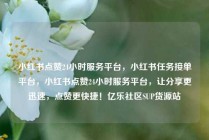 小红书点赞24小时服务平台,小红书任务接单平台,小红书点赞24小时服务平台,让分享更迅速,点赞更快捷!亿乐社区SUP货源站