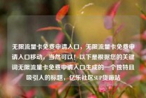 无限流量卡免费申请入口，无限流量卡免费申请入口移动，当然可以！以下是根据您的关键词无限流量卡免费申请入口生成的一个独特且吸引人的标题，亿乐社区SUP货源站