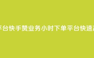快手赞业务24小时下单平台 - 快手赞业务24小时下单平台：快速高效的赞助服务~