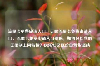 流量卡免费申请入口,无限流量卡免费申请入口,流量卡免费申请入口揭秘,如何轻松获取无限制上网特权?亿乐社区低价自营货源站
