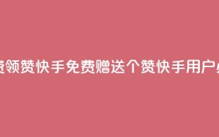 免费领20赞快手(免费赠送20个赞,快手用户必备)