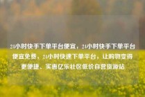 24小时快手下单平台便宜，24小时快手下单平台便宜免费，24小时快速下单平台，让购物变得更便捷、实惠亿乐社区低价自营货源站