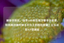 刷快手粉丝,快手24小时在线下单平台免费,如何高效提升快手平台上的粉丝数量?亿乐社区SUP货源站
