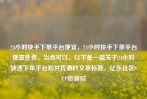 24小时快手下单平台便宜，24小时快手下单平台便宜免费，当然可以。以下是一篇关于24小时快速下单平台和其优惠的文章标题，亿乐社区SUP货源站