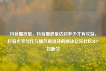 抖音播放量，抖音播放量达到多少才有收益，抖音内容创作与播放量提升的秘诀亿乐社区SUP货源站