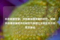 抖音刷播放量，抖音增加播放量的软件，揭秘抖音播放量提升的秘密与策略亿乐社区低价自营货源站