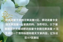 移动流量卡全国无限流量19元,移动流量卡全国无限流量19元是真的吗,当然可以。以下是根据您的关键词移动流量卡全国无限流量 19 元生成的一个独特标题和相关文章内容。亿乐社区SUP货源站