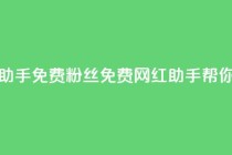 网红助手免费粉丝(免费网红助手帮你吸粉)