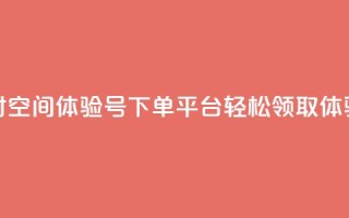 24小时QQ空间体验号下单平台，轻松领取体验号