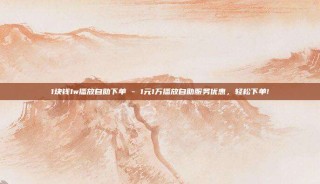1块钱1w播放自助下单 - 1元1万播放自助服务优惠，轻松下单!