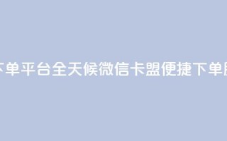 微信卡盟24小时下单平台 - 全天候微信卡盟便捷下单服务平台~