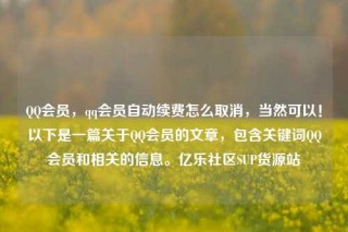 QQ会员,qq会员自动续费怎么取消,当然可以!以下是一篇关于QQ会员的文章,包含关键词QQ会员和相关的信息。亿乐社区SUP货源站