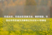 玖伍社区,玖伍社区货源主站,美好家园,玖伍社区的幸福生活画卷亿乐社区SUP货源站