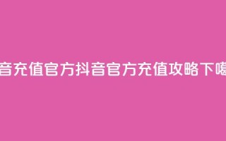 抖音充值官方 - 抖音官方充值攻略!