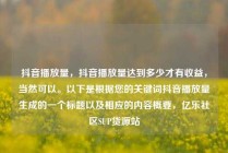抖音播放量，抖音播放量达到多少才有收益，当然可以。以下是根据您的关键词抖音播放量生成的一个标题以及相应的内容概要，亿乐社区SUP货源站