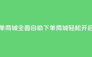 全网业务自助下单商城 - 全面自助下单商城轻松开启全网业务！