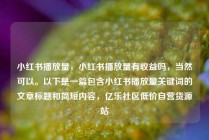 小红书播放量，小红书播放量有收益吗，当然可以。以下是一篇包含小红书播放量关键词的文章标题和简短内容，亿乐社区低价自营货源站