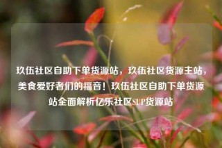 玖伍社区自助下单货源站,玖伍社区货源主站,美食爱好者们的福音!玖伍社区自助下单货源站全面解析亿乐社区SUP货源站