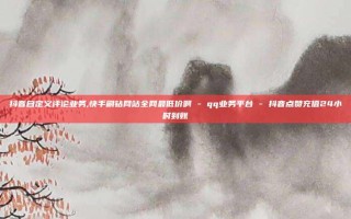 抖音自定义评论业务,快手刷钻网站全网最低价啊 - qq业务平台 - 抖音点赞充值24小时到账