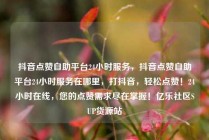 抖音点赞自助平台24小时服务,抖音点赞自助平台24小时服务在哪里,打抖音,轻松点赞!24小时在线,您的点赞需求尽在掌握!亿乐社区SUP货源站
