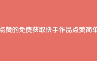 免费快手作品点赞的 - 免费获取快手作品点赞,简单又快捷~
