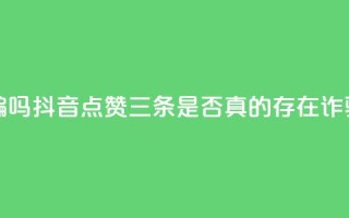 抖音点赞3条是诈骗吗 - 抖音点赞三条是否真的存在诈骗行为分析！