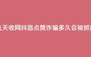 抖音点赞诈骗一般几天收网 - 抖音点赞诈骗多久会被抓捕和收网揭秘~