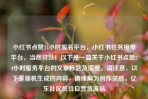 小红书点赞24小时服务平台，小红书任务接单平台，当然可以！以下是一篇关于小红书点赞24小时服务平台的文章标题及摘要。请注意，以下是随机生成的内容，请理解为创作灵感。亿乐社区低价自营货源站