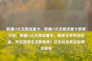 联通19元无限流量卡,联通19元无限流量卡套餐介绍,联通19元无限流量卡,畅享无尽网络自由,开启智慧生活新篇章!亿乐社区低价自营货源站