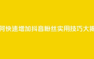 如何快速增加抖音粉丝：实用技巧大揭秘