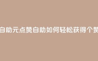 1元100点赞自助 - 1元100点赞自助：如何轻松获得100个赞？~