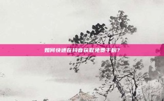 如何快速在抖音获取免费千粉？