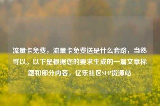 流量卡免费,流量卡免费送是什么套路,当然可以。以下是根据您的要求生成的一篇文章标题和部分内容,亿乐社区SUP货源站