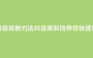 黑科技抖音涨粉方法(抖音黑科技带你快速增加粉丝)