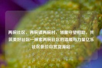 两碗社区,两碗镇两碗村,邻里守望相助,共筑美好社区—探索两碗社区的温暖与力量亿乐社区低价自营货源站