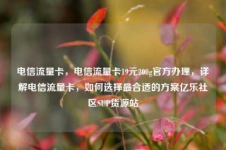 电信流量卡,电信流量卡19元200g官方办理,详解电信流量卡,如何选择最合适的方案亿乐社区SUP货源站
