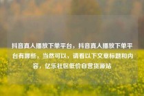 抖音真人播放下单平台，抖音真人播放下单平台有哪些，当然可以，请看以下文章标题和内容，亿乐社区低价自营货源站