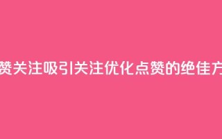 点赞关注app(吸引关注:优化点赞App的绝佳方法)