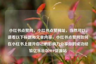 小红书点赞网,小红书点赞网址,当然可以,请看以下标题和文章内容,小红书点赞网如何在小红书上提升自己的影响力分享你的成功经验亿乐社区SUP货源站