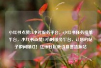 小红书点赞24小时服务平台，小红书任务接单平台，小红书点赞24小时服务平台，让您的帖子瞬间爆红！亿乐社区低价自营货源站