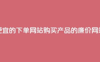 ks便宜的下单网站(购买ks产品的廉价网站)